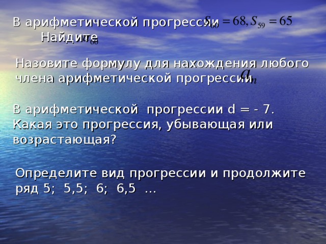 В арифметической прогрессии Найдите  Назовите формулу для нахождения любого члена арифметической прогрессии В арифметической прогрессии d = - 7. Какая это прогрессия, убывающая или возрастающая? Определите вид прогрессии и продолжите ряд 5; 5,5; 6; 6,5 …