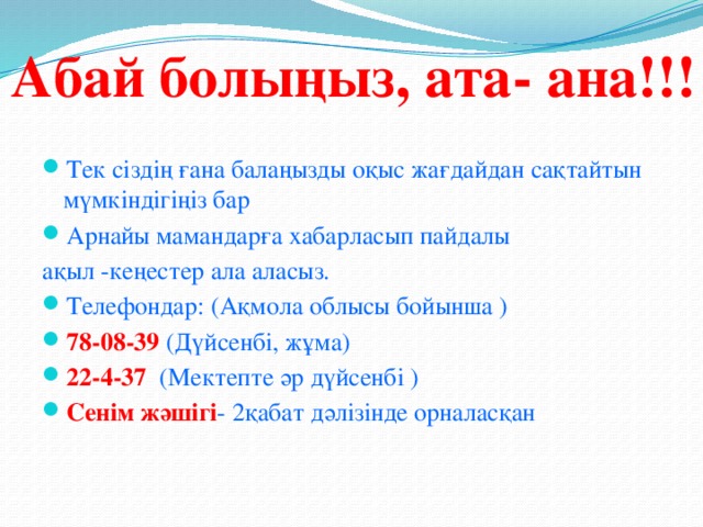 Абай болыңыз, ата- ана!!! Тек сіздің ғана балаңызды оқыс жағдайдан сақтайтын мүмкіндігіңіз бар Арнайы мамандарға хабарласып пайдалы ақыл -кеңестер ала аласыз.