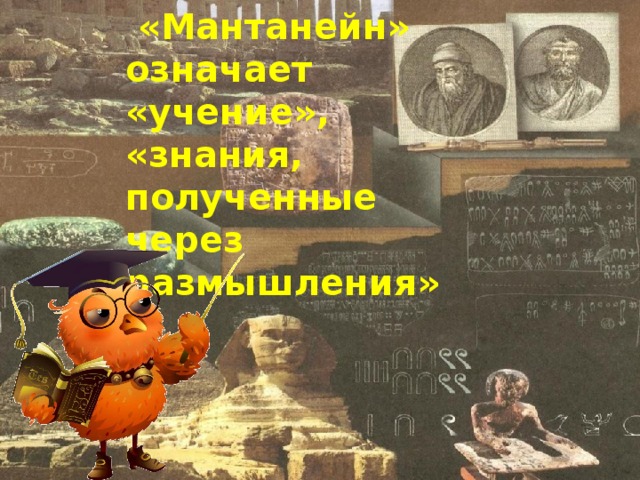 «Мантанейн» означает «учение», «знания, полученные через размышления»