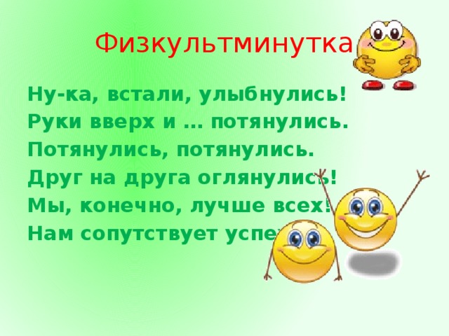 Физкультминутка Ну-ка, встали, улыбнулись! Руки вверх и … потянулись. Потянулись, потянулись. Друг на друга оглянулись! Мы, конечно, лучше всех! Нам сопутствует успех!