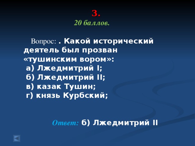 3.    20 баллов.   Вопрос: . Какой исторический деятель был прозван «тушинским вором»:   а) Лжедмитрий I;   б) Лжедмитрий II;   в) казак Тушин;   г) князь Курбский;  Ответ: б) Лжедмитрий II