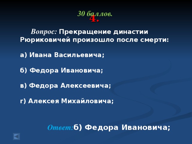 4. 30 баллов.   Вопрос: Прекращение династии Рюриковичей произошло после смерти:   а) Ивана Васильевича;   б) Федора Ивановича;   в) Федора Алексеевича;   г) Алексея Михайловича;  Ответ: б) Федора Ивановича;