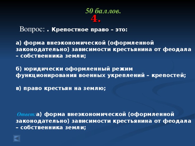 50 баллов.   Вопрос: . Крепостное право – это:   а) форма внеэкономической (оформленной законодательно) зависимости крестьянина от феодала – собственника земли;   б) юридически оформленный режим функционирования военных укреплений – крепостей;   в) право крестьян на землю;    Ответ: а) форма внеэкономической (оформленной законодательно) зависимости крестьянина от феодала – собственника земли;     4.