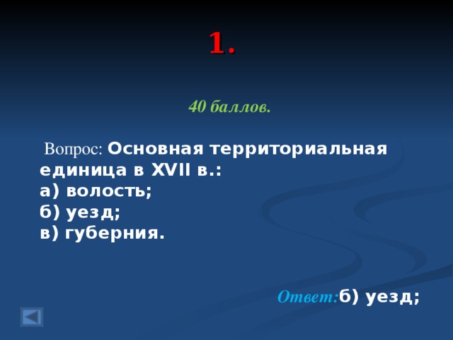 1. 40 баллов.   Вопрос: Основная территориальная единица в XVII в.: а) волость; б) уезд; в) губерния.  Ответ: б) уезд;