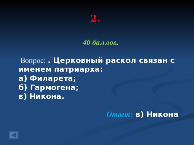 2. 40 баллов .   Вопрос: . Церковный раскол связан с именем патриарха: а) Филарета; б) Гармогена; в) Никона.  Ответ: в) Никона