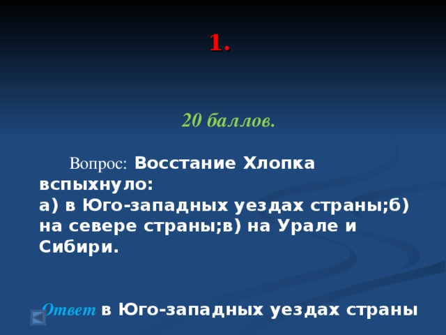 1.   20 баллов.   Вопрос: Восстание Хлопка вспыхнуло: а) в Юго-западных уездах страны;б) на севере страны;в) на Урале и Сибири. Ответ в Юго-западных уездах страны