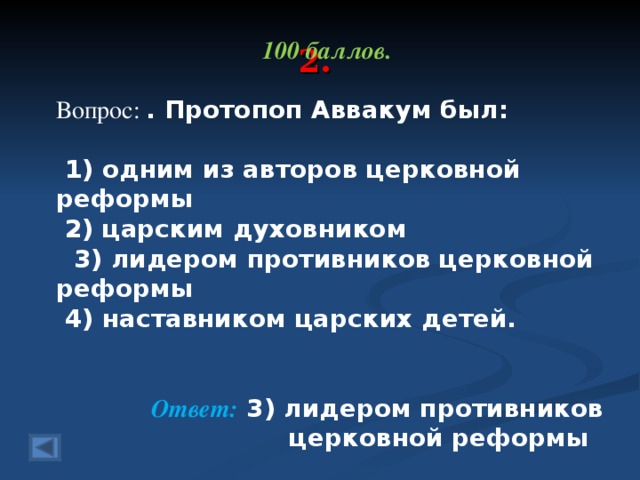 2. 100 баллов.  Вопрос: . Протопоп Аввакум был:    1) одним из авторов церковной реформы  2) царским духовником   3) лидером противников церковной реформы  4) наставником царских детей. Ответ: 3) лидером противников церковной реформы