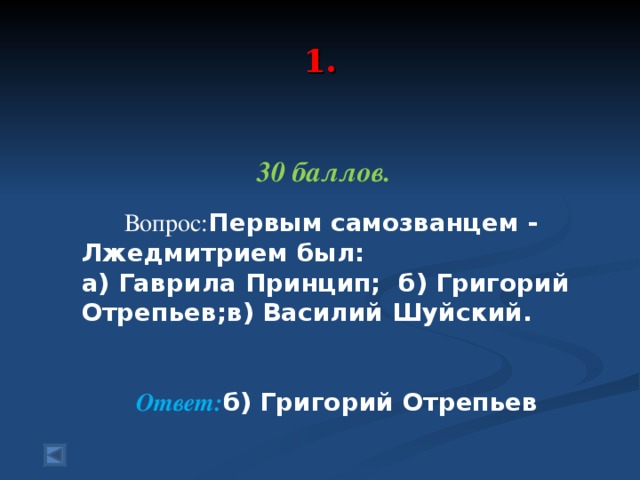 1.   30 баллов.   Вопрос: Первым самозванцем - Лжедмитрием был: а) Гаврила Принцип; б) Григорий Отрепьев;в) Василий Шуйский. Ответ: б) Григорий Отрепьев