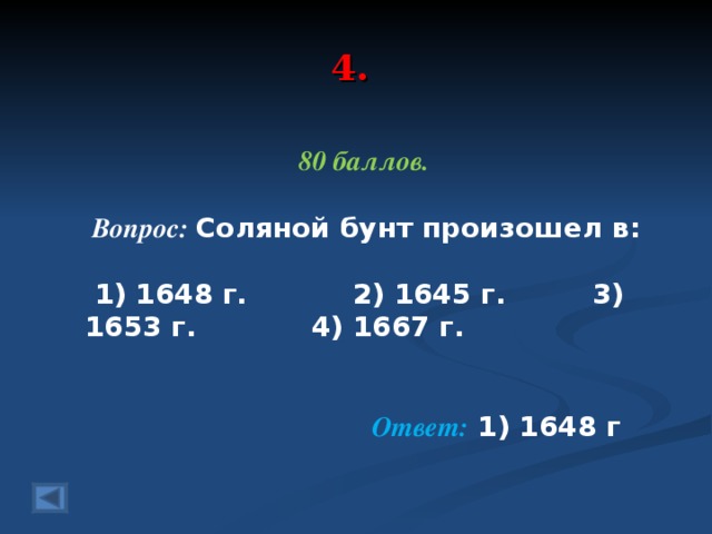 4. 80 баллов.   Вопрос: Соляной бунт произошел в:    1) 1648 г. 2) 1645 г. 3) 1653 г. 4) 1667 г. Ответ: 1) 1648 г