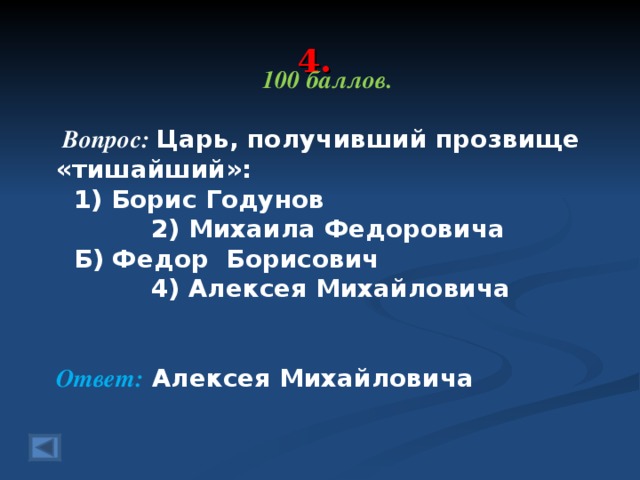 4. 100 баллов.   Вопрос: Царь, получивший прозвище «тишайший»:   1) Борис Годунов 2) Михаила Федоровича   Б) Федор Борисович 4) Алексея Михайловича Ответ: Алексея Михайловича