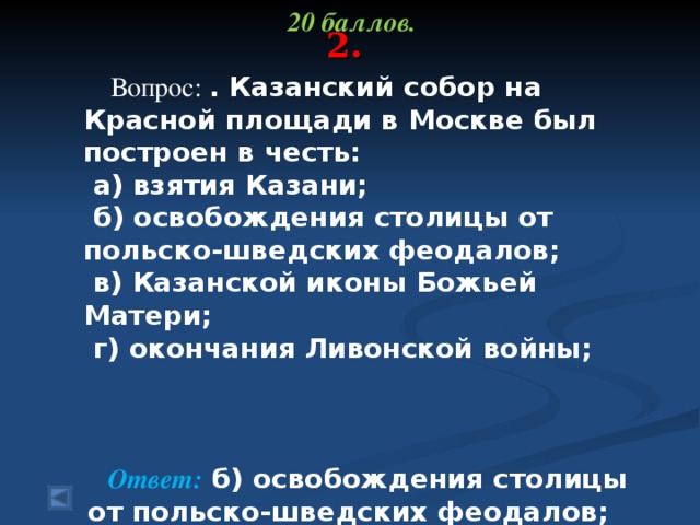 20 баллов.   Вопрос: . Казанский собор на Красной площади в Москве был построен в честь:   а) взятия Казани;   б) освобождения столицы от польско-шведских феодалов;   в) Казанской иконы Божьей Матери;   г) окончания Ливонской войны;  Ответ: б) освобождения столицы от польско-шведских феодалов;   2.