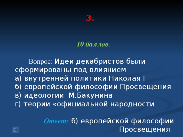 3.    10 баллов.   Вопрос: Идеи декабристов были сформированы под влиянием а) внутренней политики Николая I б) европейской философии Просвещения в) идеологии М.Бакунина г) теории «официальной народности  Ответ: б) европейской философии Просвещения