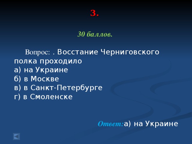 3.     30 баллов.   Вопрос: . Восстание Черниговского полка проходило а) на Украине б) в Москве в) в Санкт-Петербурге г) в Смоленске  Ответ: а) на Украине