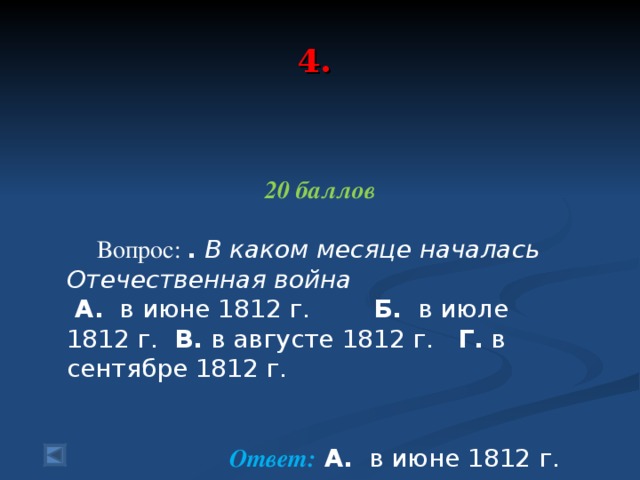 4.  20 баллов  Вопрос: .  В каком месяце началась Отечественная война  А. в июне 1812 г. Б. в июле 1812 г. В. в августе 1812 г. Г. в сентябре 1812 г.  Ответ: А. в июне 1812 г.