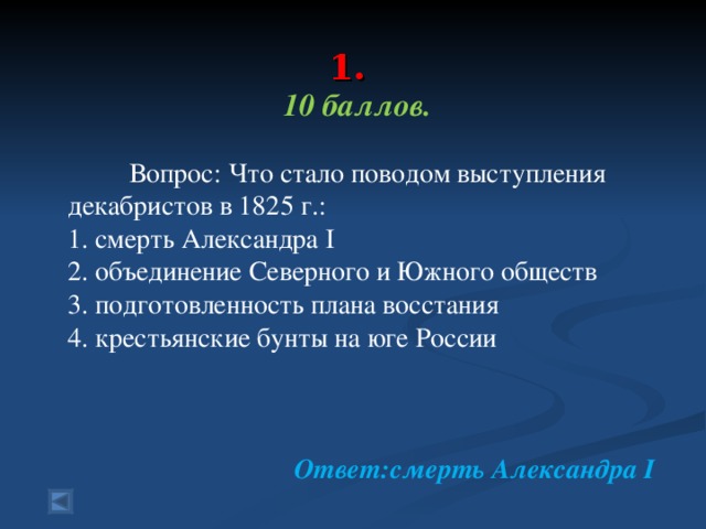 1.   10 баллов.   Вопрос: Что стало поводом выступления декабристов в 1825 г.: 1. смерть Александра I 2. объединение Северного и Южного обществ 3. подготовленность плана восстания 4. крестьянские бунты на юге России Ответ:смерть Александра I