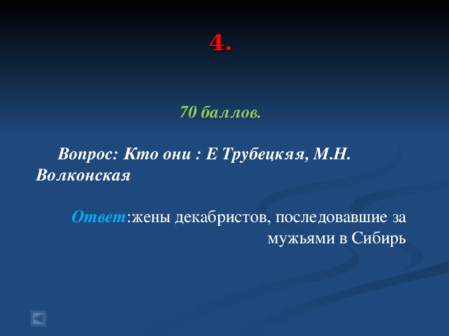 4. 70 баллов.   Вопрос: Кто они : Е Трубецкяя, М.Н. Волконская  Ответ :жены декабристов, последовавшие за мужьями в Сибирь