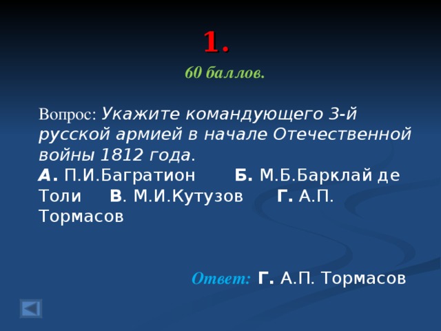 1. 60 баллов.  Вопрос: Укажите командующего 3-й русской армией в начале Отечественной войны 1812 года. А . П.И.Багратион Б. М.Б.Барклай де Толи В . М.И.Кутузов Г. А.П. Тормасов  Ответ: Г. А.П. Тормасов