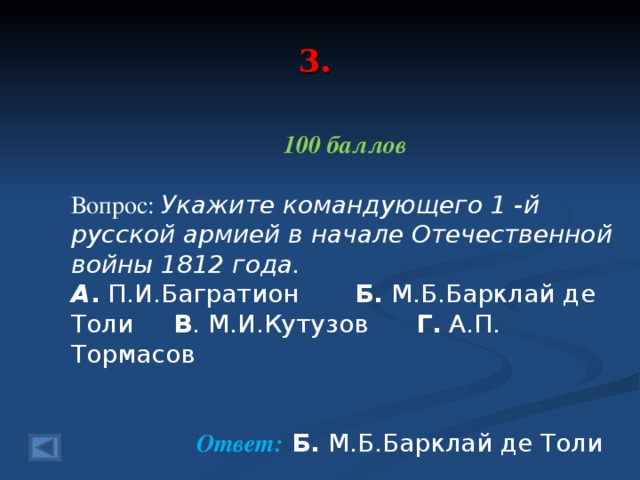 3. 100 баллов  Вопрос: Укажите командующего 1 -й русской армией в начале Отечественной войны 1812 года. А . П.И.Багратион Б. М.Б.Барклай де Толи В . М.И.Кутузов Г. А.П. Тормасов Ответ: Б. М.Б.Барклай де Толи