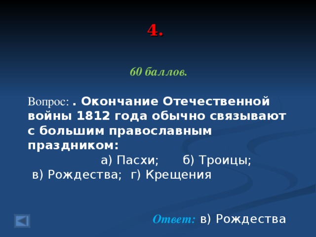 4. 60 баллов.  Вопрос: . Окончание Отечественной войны 1812 года обычно связывают с большим православным праздником:   а) Пасхи; б) Троицы;  в) Рождества; г) Крещения   Ответ: в) Рождества