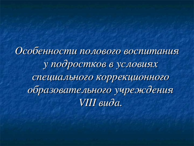 Особенности полового воспитания у подростков в условиях специального коррекционного образовательного учреждения VIII вида.