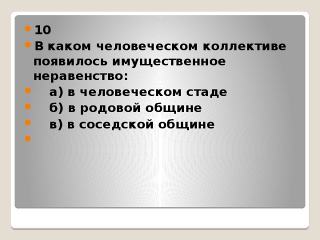 10 В каком человеческом коллективе появилось имущественное неравенство:  а) в человеческом стаде  б) в родовой общине  в) в соседской общине  