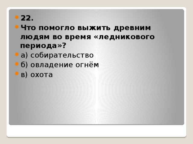 22. Что помогло выжить древним людям во время «ледникового периода»? а) собирательство б) овладение огнём в) охота