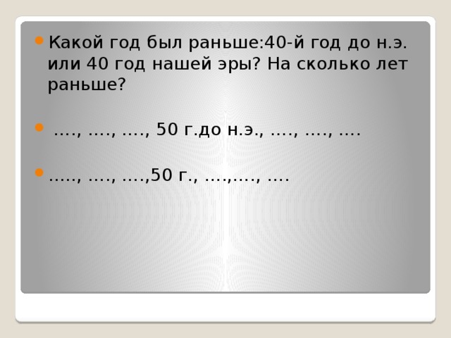 Какой год был раньше:40-й год до н.э. или 40 год нашей эры? На сколько лет раньше? … ., …., …., 50 г.до н.э., …., …., …. … .., …., ….,50 г., ….,…., ….