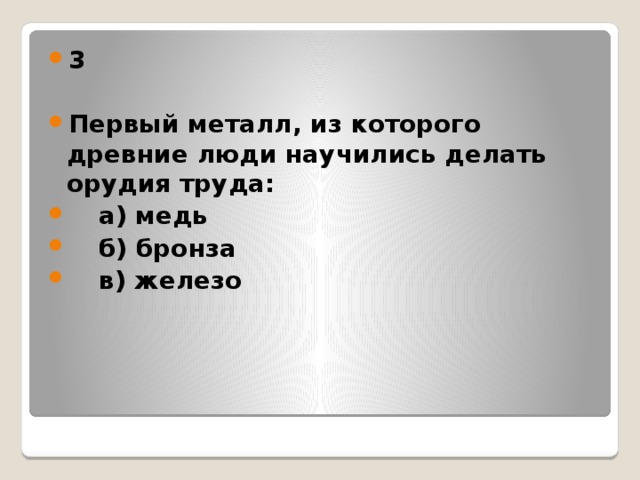 3  Первый металл, из которого древние люди научились делать орудия труда:  а) медь  б) бронза  в) железо