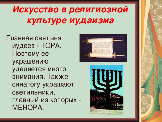 Искусство в религиозной культуре иудаизма Главная святыня иудеев - ТОРА. Поэтому ее украшению уделяется много внимания. Также синагогу украшают светильники, главный из которых - МЕНОРА.
