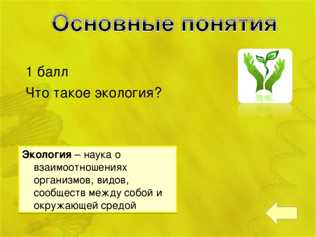 1 балл Что такое экология? Экология – наука о взаимоотношениях организмов, видов, сообществ между собой и окружающей средой