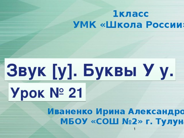 1класс УМК «Школа России» Звук [у]. Буквы У у. Урок № 21 Иваненко Ирина Александровна МБОУ «СОШ №2» г. Тулуна