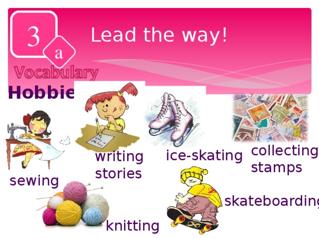3 Lead the way! a Hobbies collecting stamps ice-skating writing stories sewing skateboarding knitting