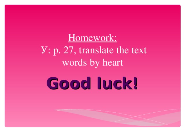 Homework:   У : p. 27, translate the text  words by heart Good luck!