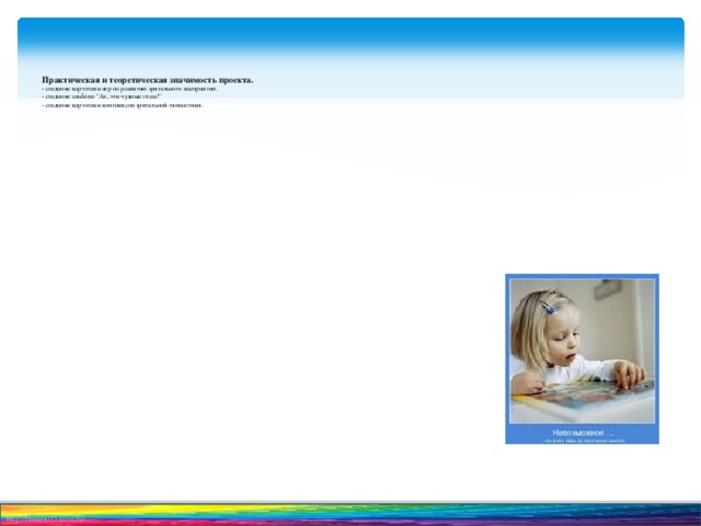 Практическая и теоретическая значимость проекта.  - создание картотеки игр по развитию зрительного восприятия.  - создание альбома 