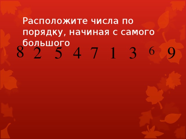 Расположите числа по порядку, начиная с самого большого 8 6 2 5 4 7 1 3 9