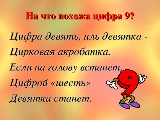 На что похожа цифра 9? Цифра девять, иль девятка - Цирковая акробатка. Если на голову встанет, Цифрой «шесть» Девятка станет.