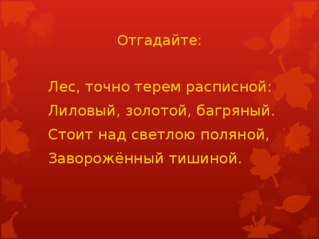 Отгадайте:  Лес, точно терем расписной:  Лиловый, золотой, багряный.  Стоит над светлою поляной,  Заворожённый тишиной.