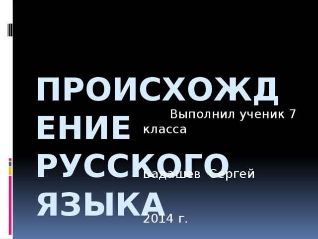 Происхождение русского языка  Выполнил ученик 7 класса Бадашев Сергей  2014 г.