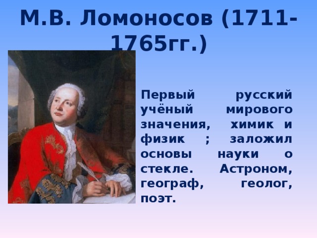 М.В. Ломоносов (1711-1765гг.) Первый русский учёный мирового значения, химик и физик ; заложил основы науки о стекле. Астроном, географ, геолог, поэт.