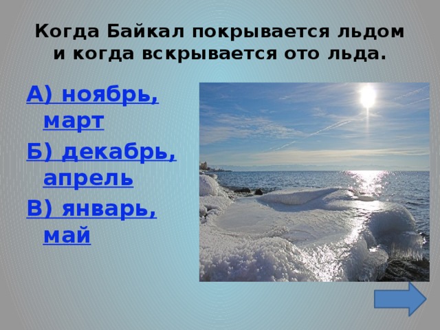 Когда Байкал покрывается льдом и когда вскрывается ото льда. А) ноябрь, март Б) декабрь, апрель В) январь, май