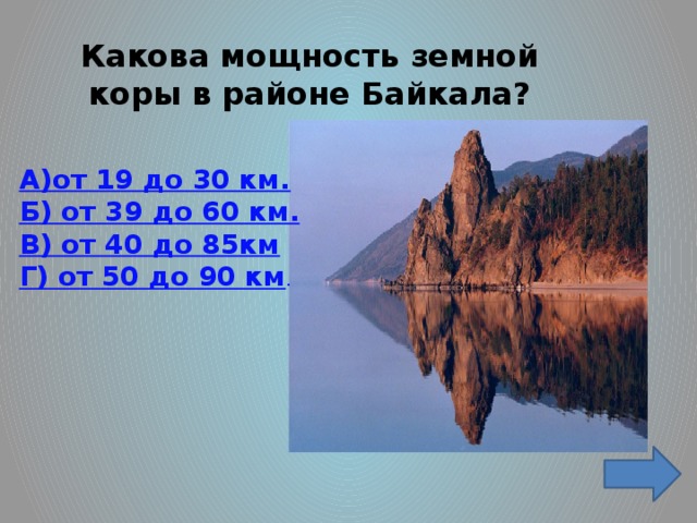 Какова мощность земной коры в районе Байкала? А)от 19 до 30 км. Б) от 39 до 60 км. В) от 40 до 85км Г) от 50 до 90 км .