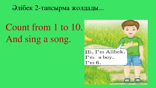 Әлібек 2-тапсырма жолдады... Count from 1 to 10. And sing a song.
