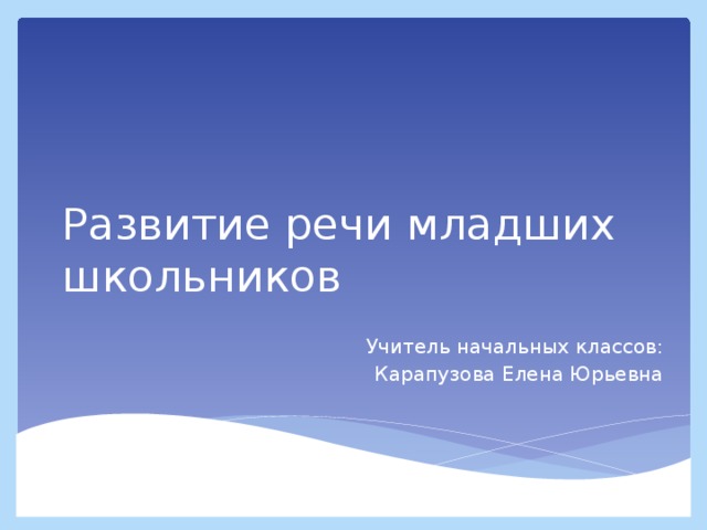 Развитие речи младших школьников  Учитель начальных классов: Карапузова Елена Юрьевна