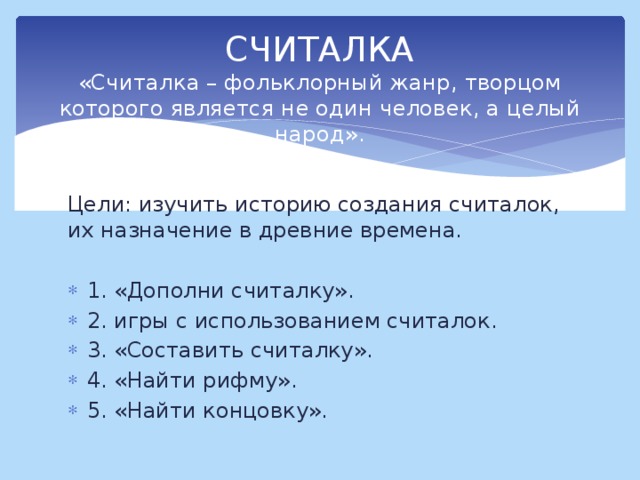 СЧИТАЛКА  «Считалка – фольклорный жанр, творцом которого является не один человек, а целый народ». Цели: изучить историю создания считалок, их назначение в древние времена.