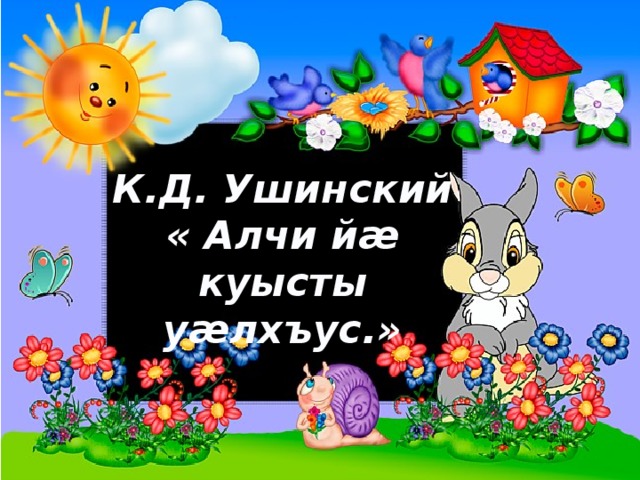 К.Д. Ушинский « Алчи йæ куысты уæлхъус.»