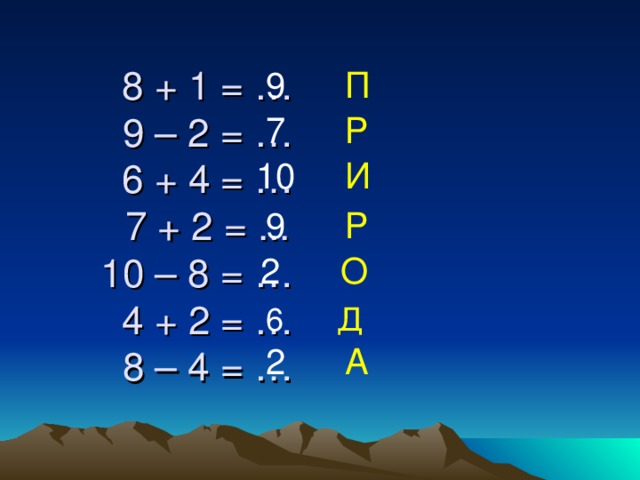 8 + 1 = …  9 – 2 = …  6 + 4 = …  7 + 2 = ...  10 – 8 = …  4 + 2 = …  8 – 4 = … 9 П 7 Р 10 И 9 Р 2 О 6 Д 2 А
