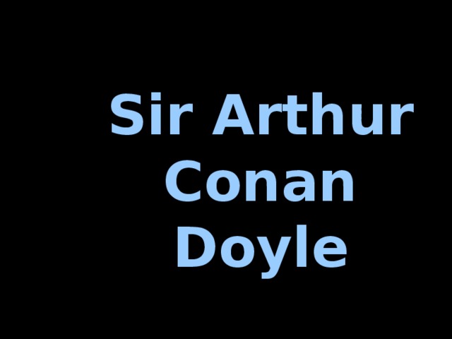 Sir Arthur Conan Doyle