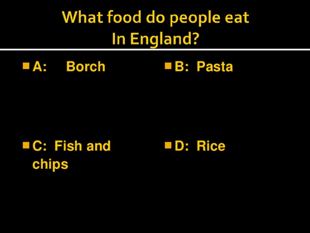 A: Borch  B: Pasta  C: Fish and chips  D: Rice