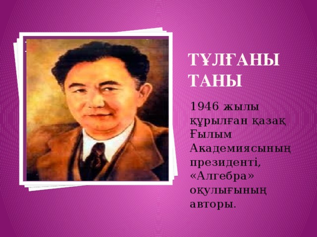 Тұлғаны таны Вставка рисунка 1946 жылы құрылған қазақ Ғылым Академиясының президенті, «Алгебра» оқулығының авторы.