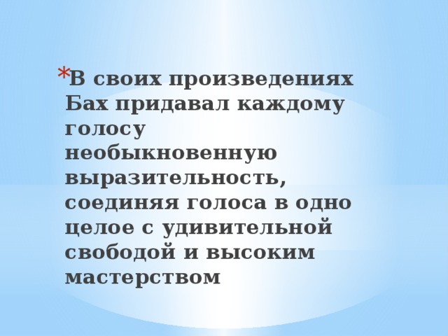 В своих произведениях Бах придавал каждому голосу необыкновенную выразительность, соединяя голоса в одно целое с удивительной свободой и высоким мастерством